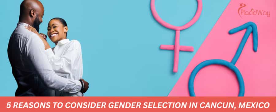 5 Reasons to Consider Gender Selection in Cancun, Mexico