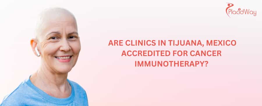 Are clinics in Tijuana, Mexico accredited for cancer immunotherapy?