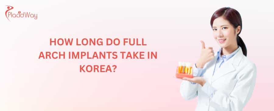 How long do full arch implants take in Korea?