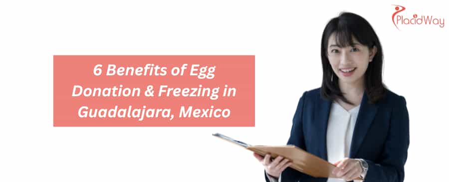6 Benefits of Egg Donation & Freezing in Guadalajara, Mexico