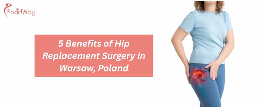 5 Benefits of Hip Replacement Surgery in Warsaw, Poland