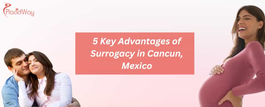 5 Key Advantages of Surrogacy in Cancun, Mexico