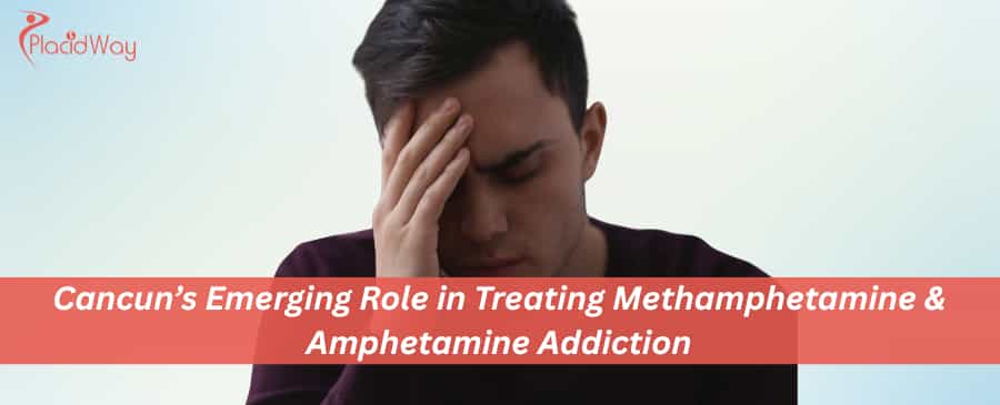 Cancun’s Emerging Role in Treating Methamphetamine & Amphetamine Addiction