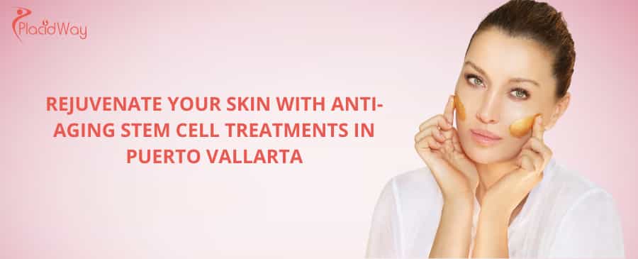 Rejuvenate Your Skin with Anti-Aging Stem Cell Treatments in Puerto Vallarta