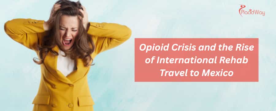 Opioid Crisis and the Rise of International Rehab Travel to Mexico