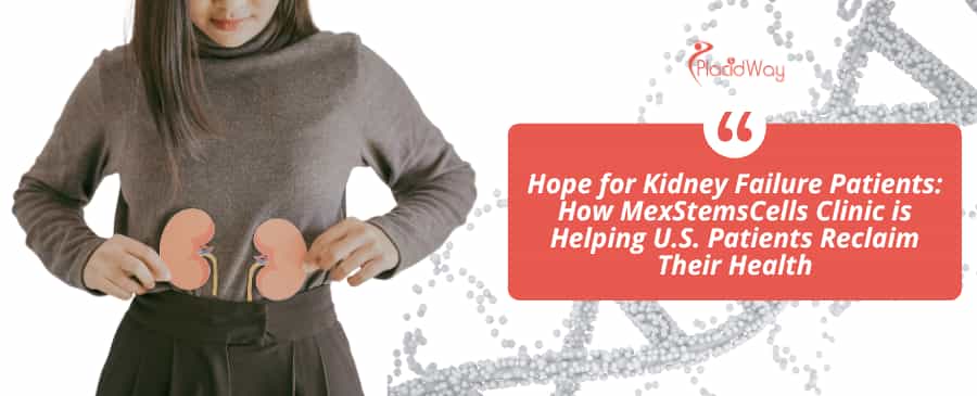 Hope for Kidney Failure Patients: How MexStemsCells Clinic is Helping U.S. Patients Reclaim Their Health