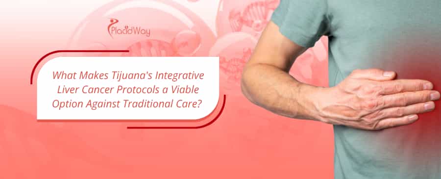 What Makes Tijuana's Integrative Liver Cancer Protocols a Viable Option Against Traditional Care? 