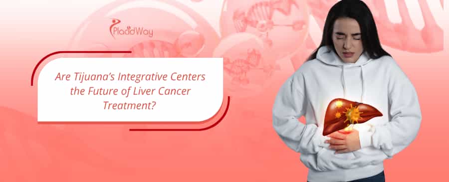 Are Tijuana’s Integrative Centers the Future of Liver Cancer Treatment? 
