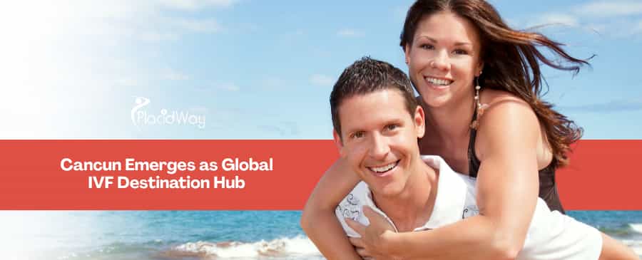 Why Cancun is Becoming the Go-To Global Hub for US and Canadian Couples Pursuing Advanced IVF and Fertility Tourism