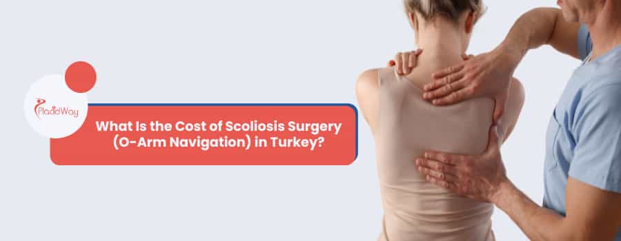 What Is the Cost of Scoliosis Surgery (O-Arm Navigation) in Turkey?