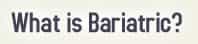 What Is Bariatric
