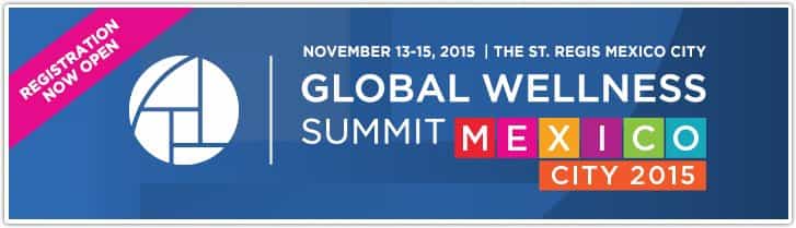 Global Wellness Summit Mexico City, Mexico 2015 Global Wellness Summit Mexico City, Mexico 2015
