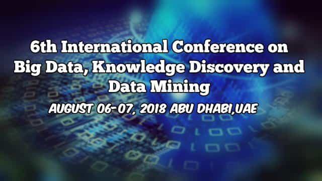6th International Conference on Big Data, Knowledge Discovery and Data Mining 6th International Conference on Big Data, Knowledge Discovery and Data Mining