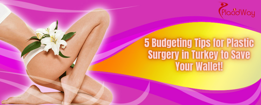 5 Budgeting Tips for Plastic Surgery in Turkey to Save Your Wallet
