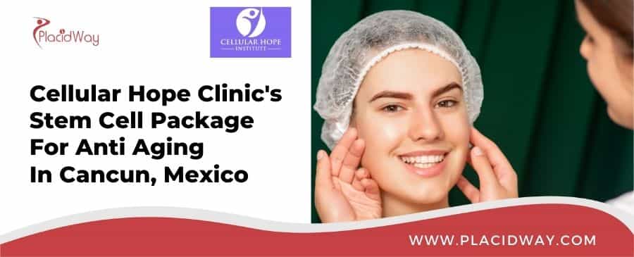 Cellular Hope Clinic's  Stem Cell Packag﻿e For Anti Aging  In Cancun, Mexico WWW.PLACIDWAY.COM