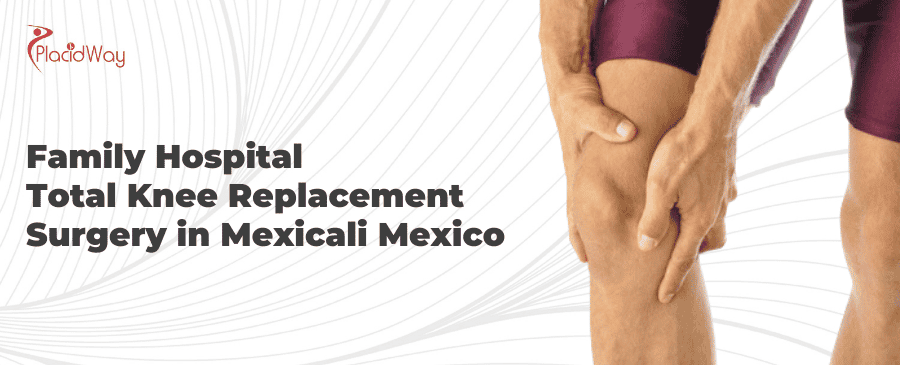 Family Hospital Total Knee Replacement Surgery In Mexicali Mexico