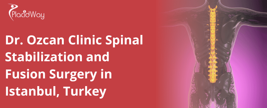 Dr. Ozcan Clinic Spinal Stabilization and Fusion Surgery in Istanbul, Turkey 