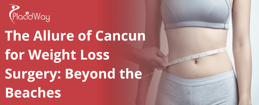 The Allure of Cancun for Weight Loss Surgery: Beyond the Beaches