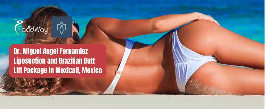 Dr. Miguel Angel Fernandez Liposuction and Brazilian Butt Lift Package in Mexicali, Mexico