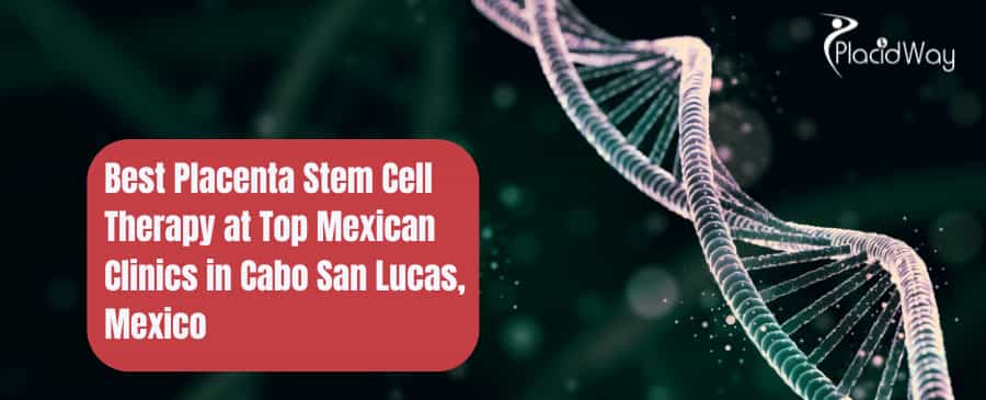 Best Placenta Stem Cell Therapy at Top Mexican Clinics in Cabo San Lucas, Mexico