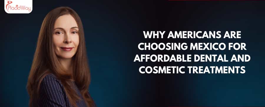 Why Americans Are Choosing Mexico for Affordable Dental and Cosmetic Treatments