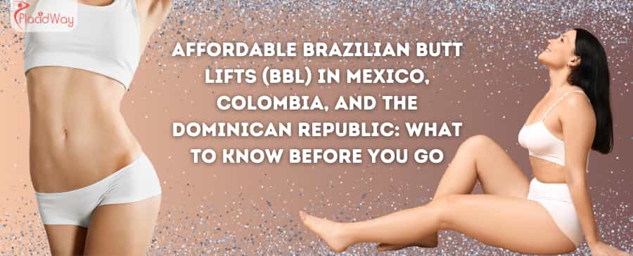 Affordable Brazilian Butt Lifts (BBL) in Mexico, Colombia, and the Dominican Republic: What to Know Before You Go