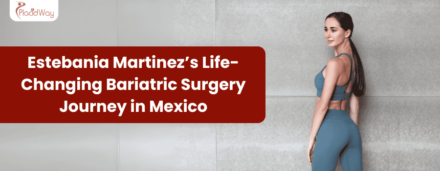 Estebania Martinez’s Life-Changing Bariatric Surgery Journey in Mexico