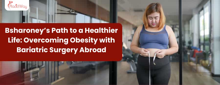 Bsharoney’s Path to a Healthier Life: Overcoming Obesity with Bariatric Surgery Abroad