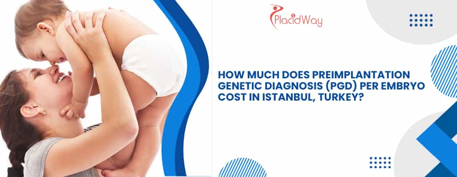 Preimplantation Genetic Diagnosis (PGD) per embryo cost in Istanbul, Turkey
