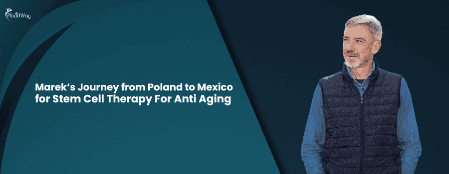 Polish Man Travels to Mexico for Advanced Anti-Aging Stem Cell Treatment