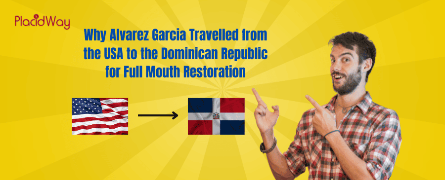 Why Alvarez Garcia Travelled from the USA to the Dominican Republic for Full Mouth Restoration