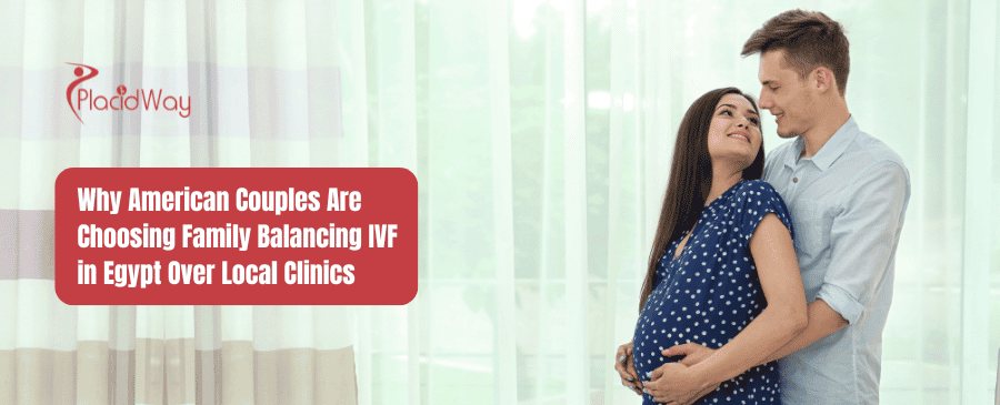 Family Balancing IVF in Egypt: Why Americans Choose It