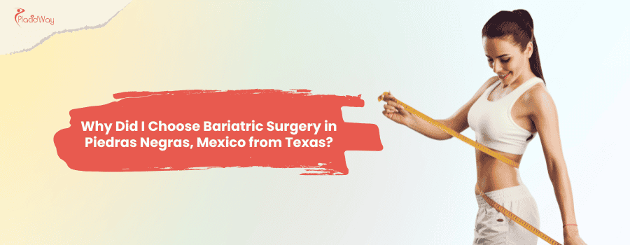 Why Did I Choose Bariatric Surgery in Piedras Negras, Mexico from Texas?