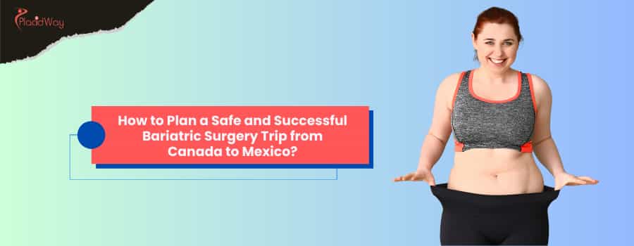 How to Plan a Safe and Successful Bariatric Surgery Trip from Canada to Mexico?