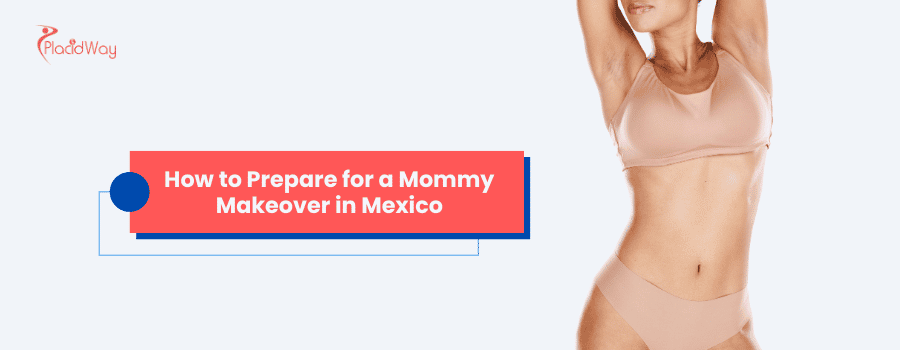 How to Prepare for a Mommy Makeover in Mexico