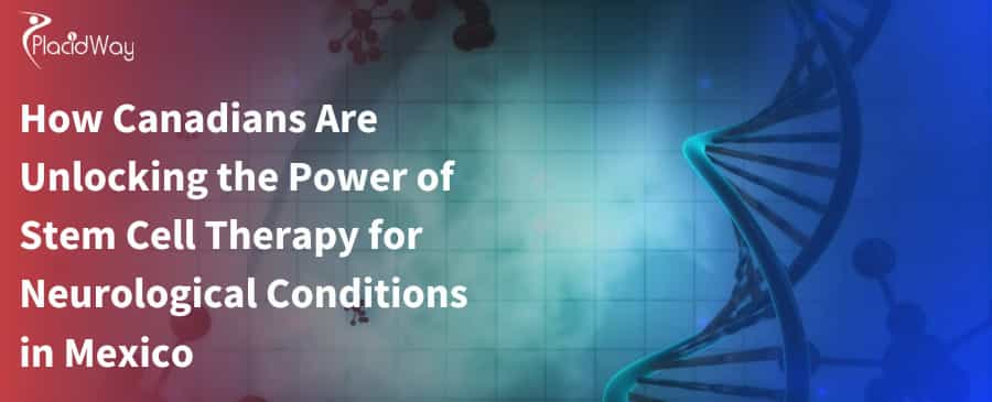 How Canadians Are Unlocking the Power of Stem Cell Therapy for Neurological Conditions in Mexico 