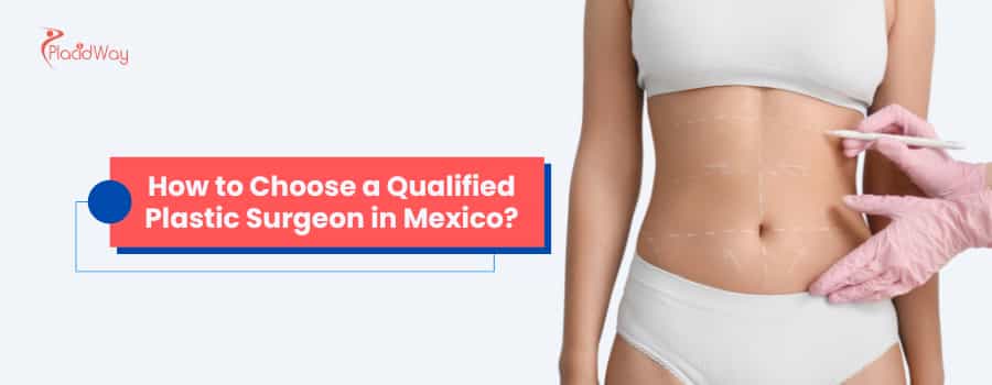 How to Choose a Qualified Plastic Surgeon in Mexico?