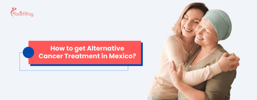 How to get Alternative Cancer Treatment in Mexico?