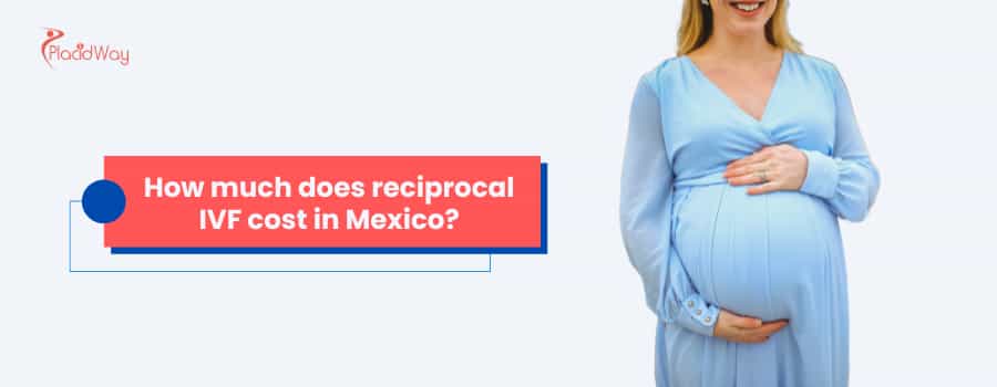 How much does Reciprocal IVF cost in Mexico?