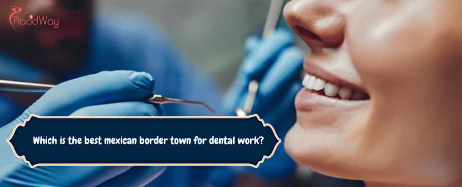 What Is The Best Mexican Border Town For Dental Work