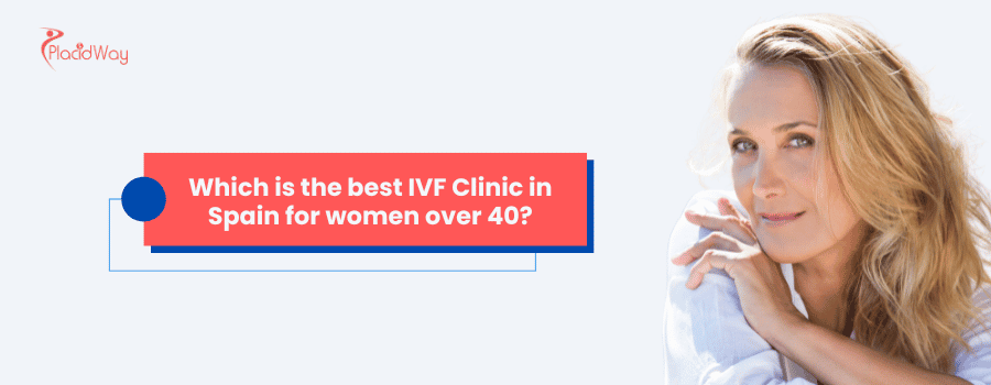 Which is the best IVF Clinic in Spain for women over 40?