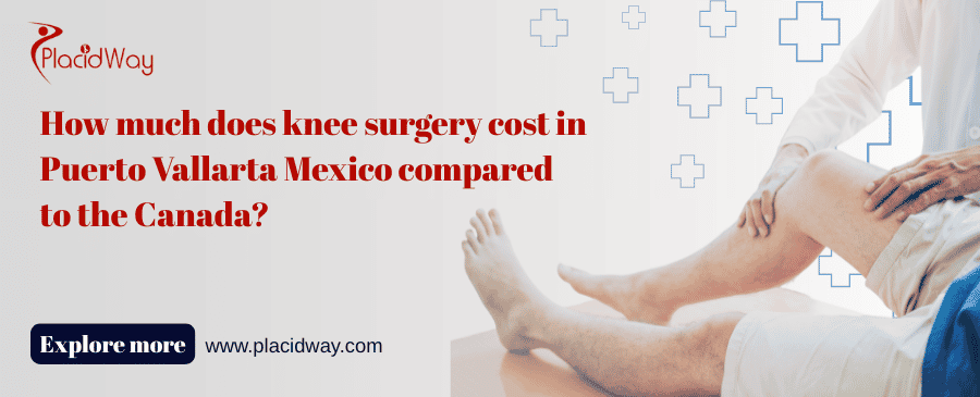 How Much Does Knee Surgery Cost In Puerto Vallarta Mexico Compared To The Canada