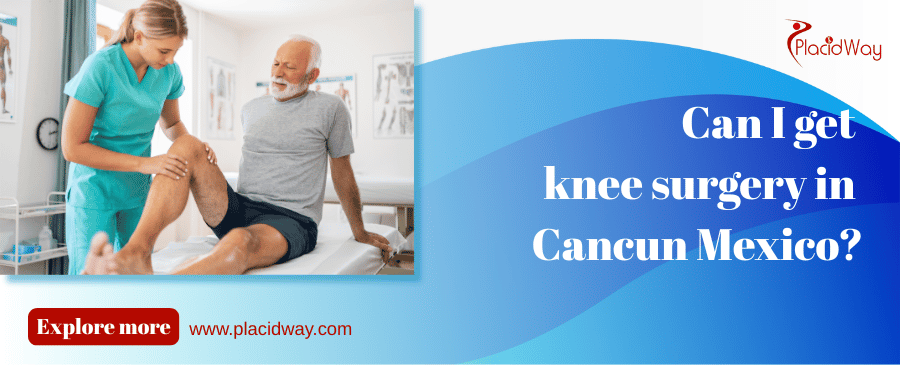 Can I Get Knee Surgery In Cancun Mexico