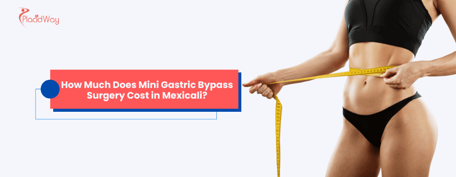 How Much Can You Expect to Pay for Mini Gastric Bypass Surgery in Mexicali?