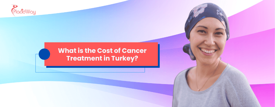 What is the Cost of Cancer Treatment in Turkey?