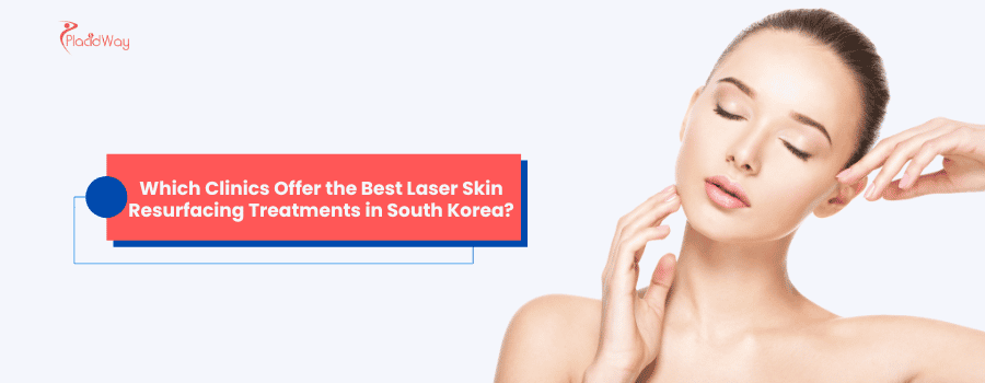 Which Clinics Offer the Best Laser Skin Resurfacing Treatments in South Korea?