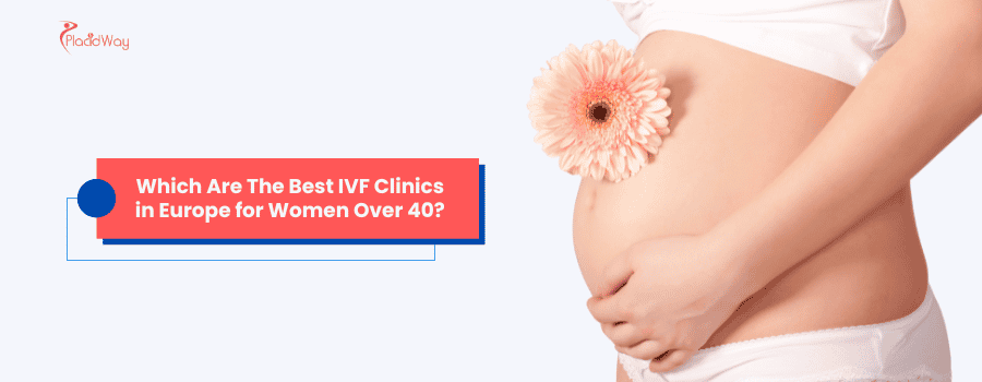 Which Are The Best IVF Clinics in Europe for Women Over 40?