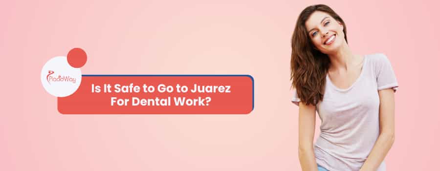 Is It Safe to Go to Juarez For Dental Work?