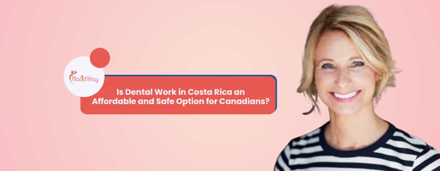 Is Dental Work in Costa Rica an Affordable and Safe Option for Canadians