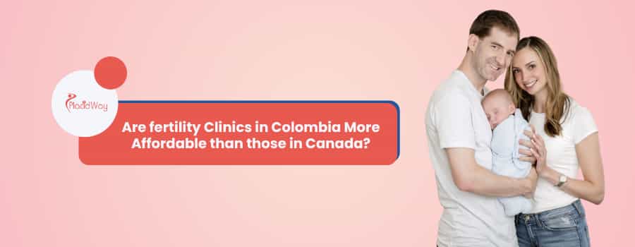 Are fertility Clinics in Colombia More Affordable than those in Canada?